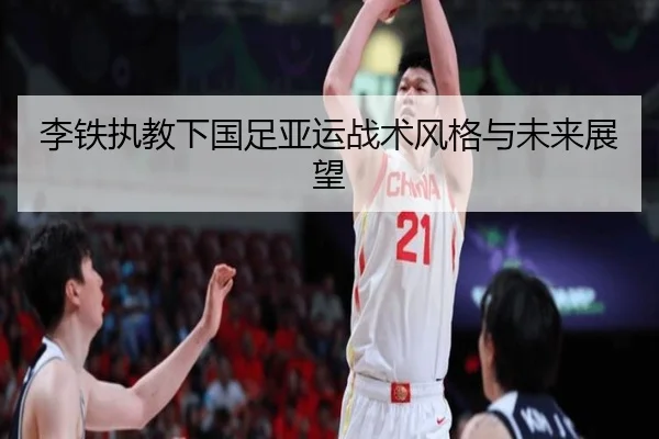 李铁执教下国足亚运战术风格与未来展望